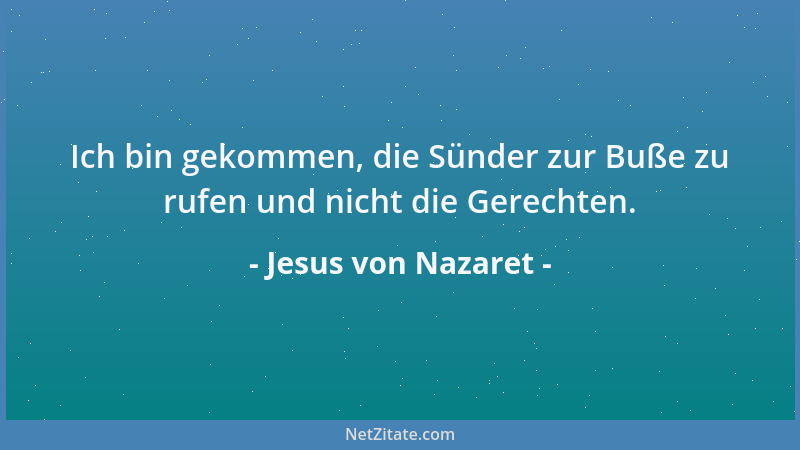Jesus von Nazaret - Ich bin gekommen, die Sünder zur Buße zu rufen und nicht die Gerechten....