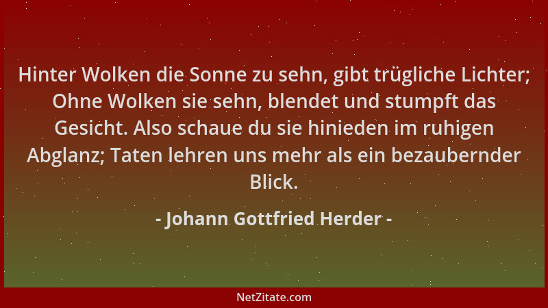 Johann Gottfried Herder - Hinter Wolken die Sonne zu sehn, gibt trügliche Lichter; Ohne Wolken sie sehn, blendet und stumpf...