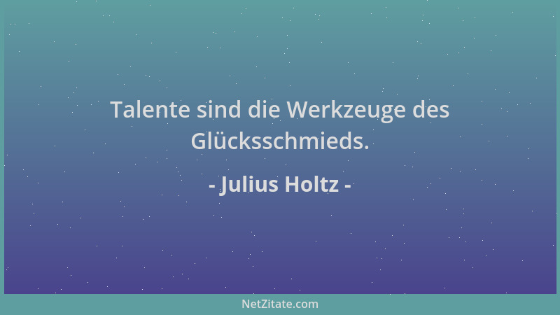 Julius Holtz - Talente sind die Werkzeuge des Glücksschmieds....