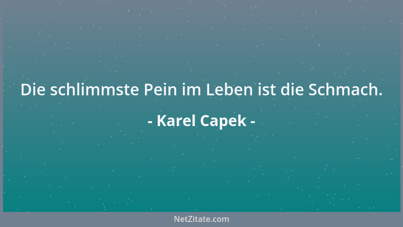 Karel Capek - Die schlimmste Pein im Leben ist die Schmach....