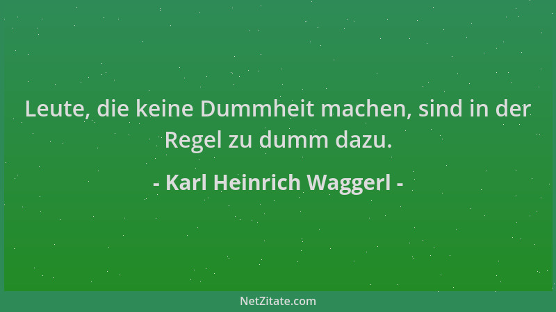 Karl Heinrich Waggerl - Leute, die keine Dummheit machen, sind in der Regel zu dumm dazu....