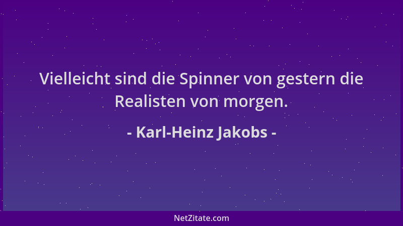 Karl-Heinz Jakobs - Vielleicht sind die Spinner von gestern die Realisten von morgen....