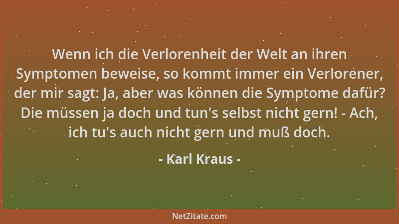 Karl Kraus - Wenn ich die Verlorenheit der Welt an ihren Symptomen beweise, so kommt immer ein Verlorener, der mir sagt: Ja...