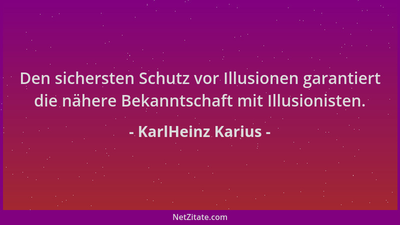 KarlHeinz Karius - Den sichersten Schutz vor Illusionen garantiert die nähere Bekanntschaft mit Illusionisten....