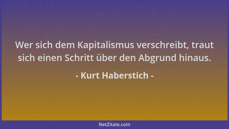Kurt Haberstich - Wer sich dem Kapitalismus verschreibt, traut sich einen Schritt über den Abgrund hinaus....