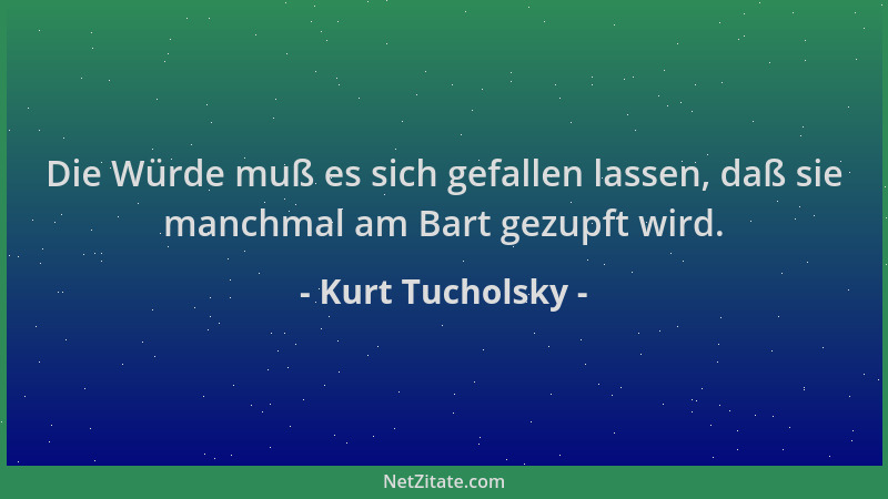 Kurt Tucholsky - Die Würde muß es sich gefallen lassen, daß sie manchmal am Bart gezupft wird....