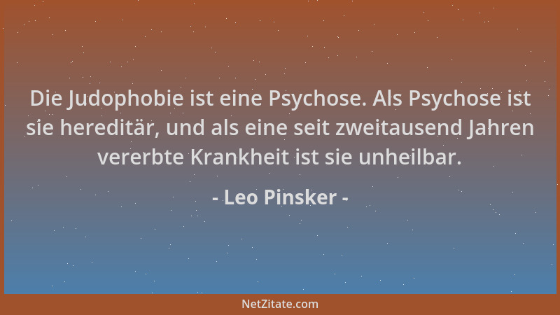 Leo Pinsker - Die Judophobie ist eine Psychose. Als Psychose ist sie hereditär, und als eine seit zweitausend Jahren vererb...