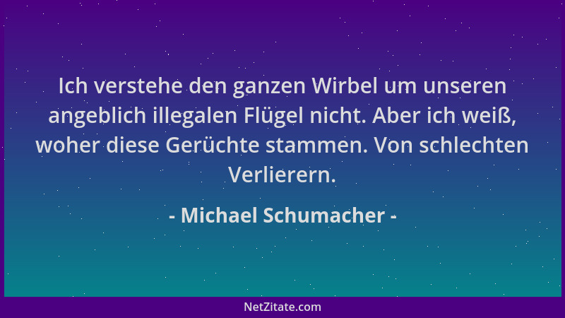 Michael Schumacher - Ich verstehe den ganzen Wirbel um unseren angeblich illegalen Flügel nicht. Aber ich weiß, woher diese...
