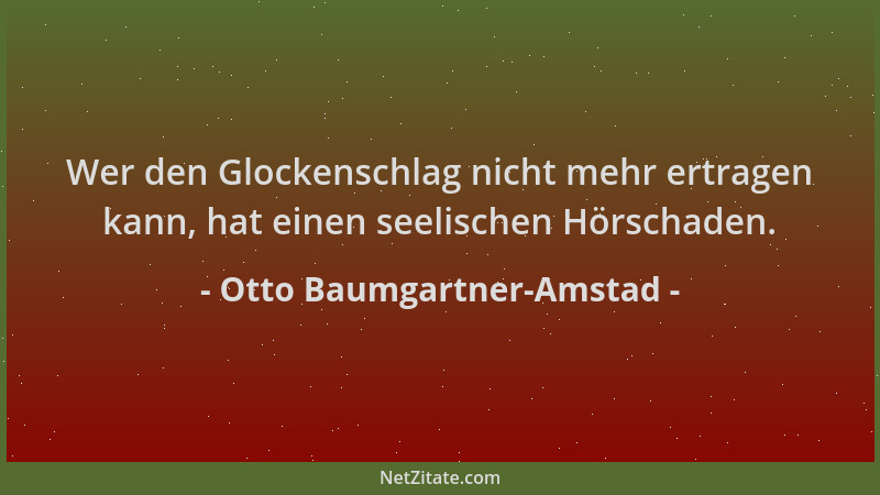 Otto Baumgartner-Amstad - Wer den Glockenschlag nicht mehr ertragen kann, hat einen seelischen Hörschaden....