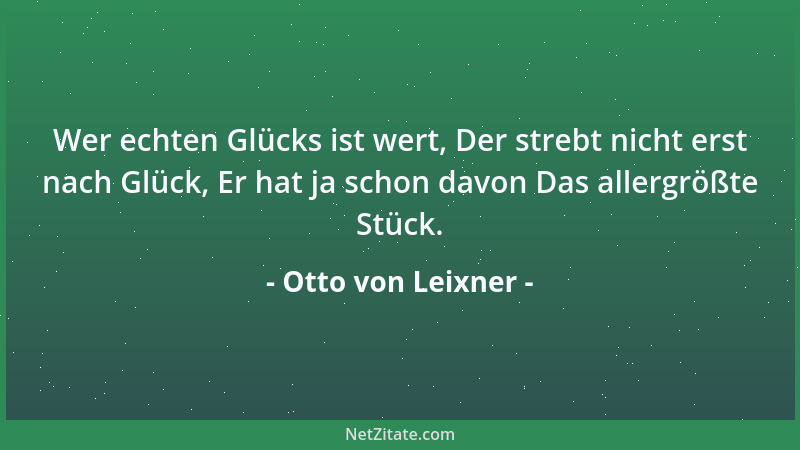Otto von Leixner - Wer echten Glücks ist wert, Der strebt nicht erst nach Glück, Er hat ja schon davon Das allergrößte Stüc...