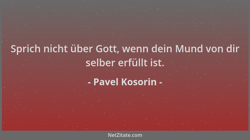 Pavel Kosorin - Sprich nicht über Gott, wenn dein Mund von dir selber erfüllt ist....