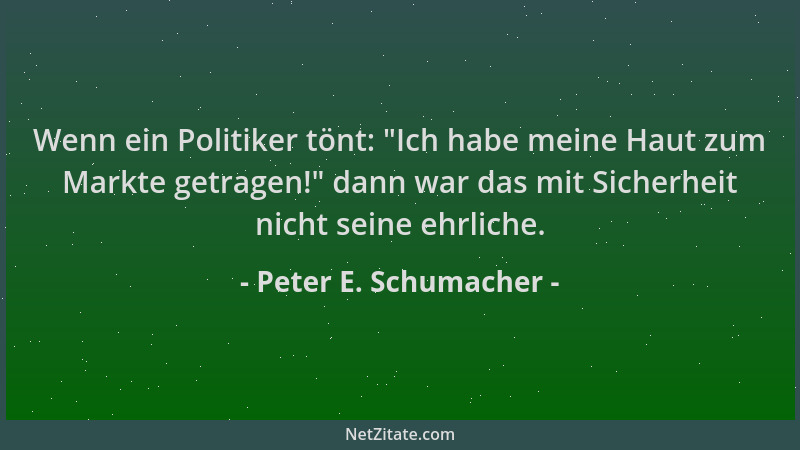 Peter E. Schumacher - Wenn ein Politiker tönt:  "Ich habe meine Haut zum Markte getragen! " dann war das mit Sicherheit nicht...