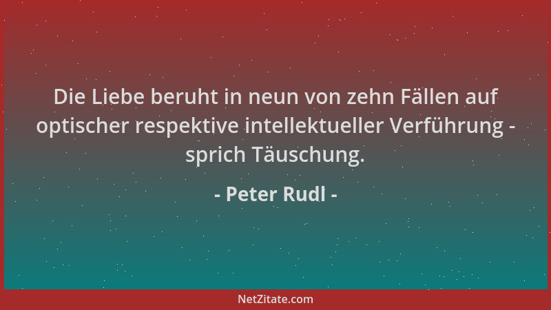 Peter Rudl - Die Liebe beruht in neun von zehn Fällen auf optischer respektive intellektueller Verführung - sprich Täuschun...