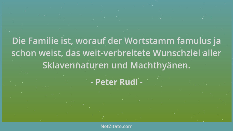 Peter Rudl - Die Familie ist, worauf der Wortstamm famulus ja schon weist, das weit-verbreitete Wunschziel aller Sklavennat...
