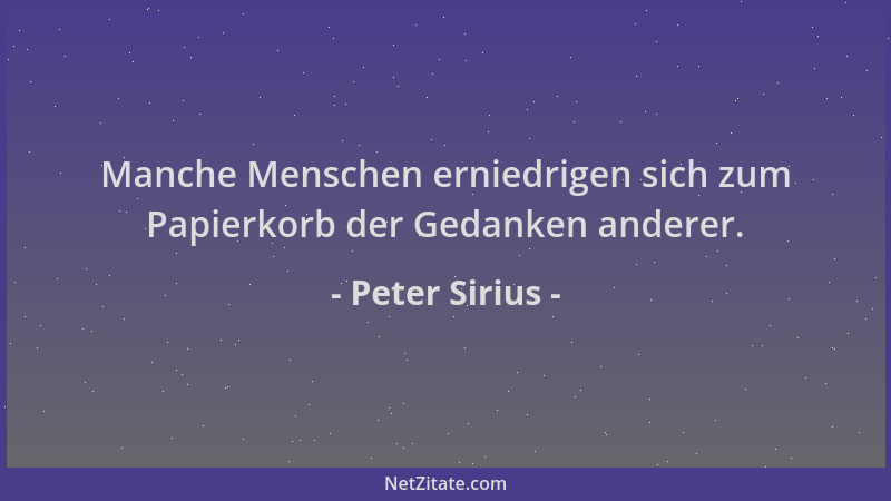 Peter Sirius - Manche Menschen erniedrigen sich zum Papierkorb der Gedanken anderer....