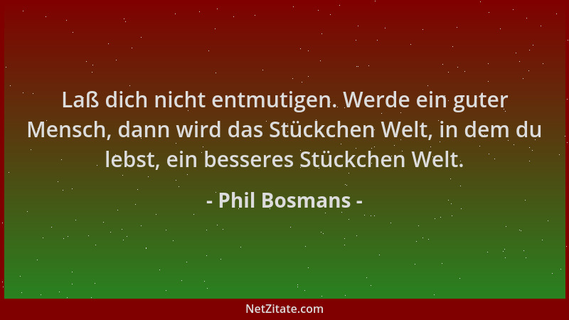 Phil Bosmans - Laß dich nicht entmutigen. Werde ein guter Mensch, dann wird das Stückchen Welt, in dem du lebst, ein besser...