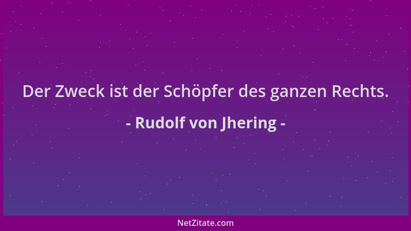 Rudolf von Jhering - Der Zweck ist der Schöpfer des ganzen Rechts....