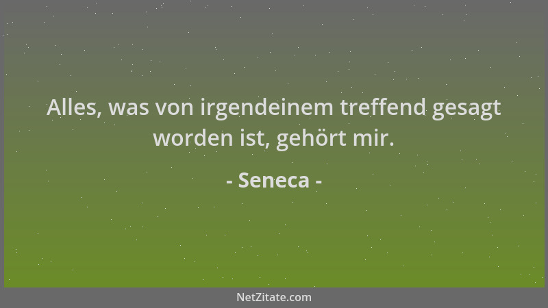Seneca - Alles, was von irgendeinem treffend gesagt worden ist, gehört mir....