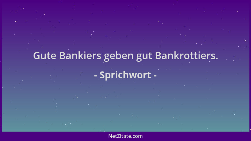 Sprichwort - Gute Bankiers geben gut Bankrottiers....
