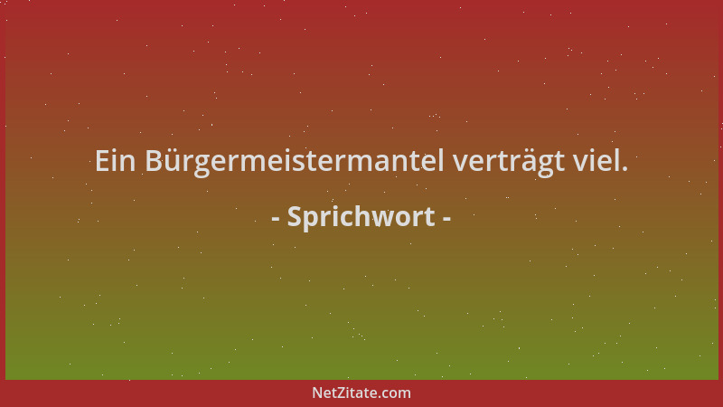 Sprichwort - Ein Bürgermeistermantel verträgt viel....