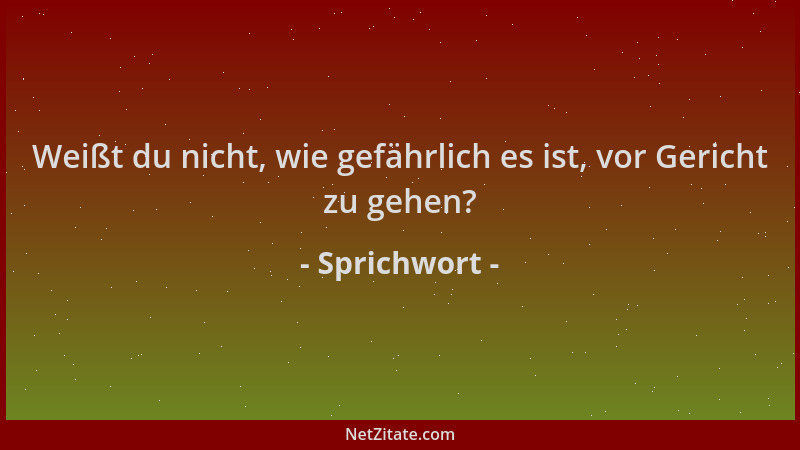 Sprichwort - Weißt du nicht, wie gefährlich es ist, vor Gericht zu gehen?...
