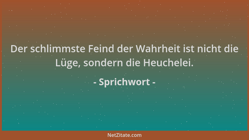 Sprichwort - Der schlimmste Feind der Wahrheit ist nicht die Lüge, sondern die Heuchelei....