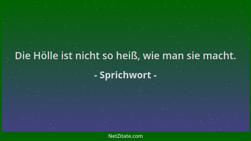Sprichwort - Die Hölle ist nicht so heiß, wie man sie macht....