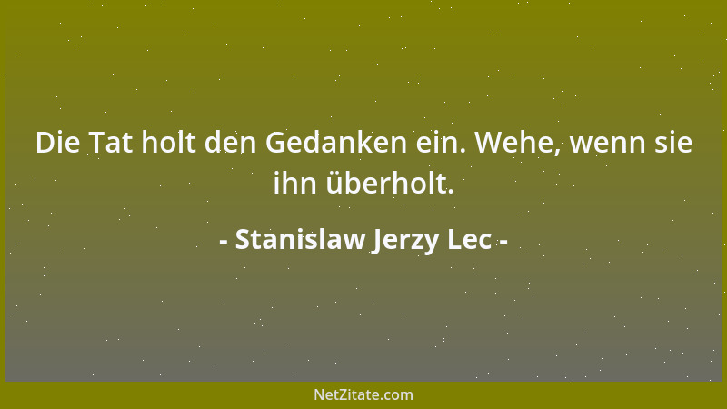 Stanislaw Jerzy Lec - Die Tat holt den Gedanken ein. Wehe, wenn sie ihn überholt....