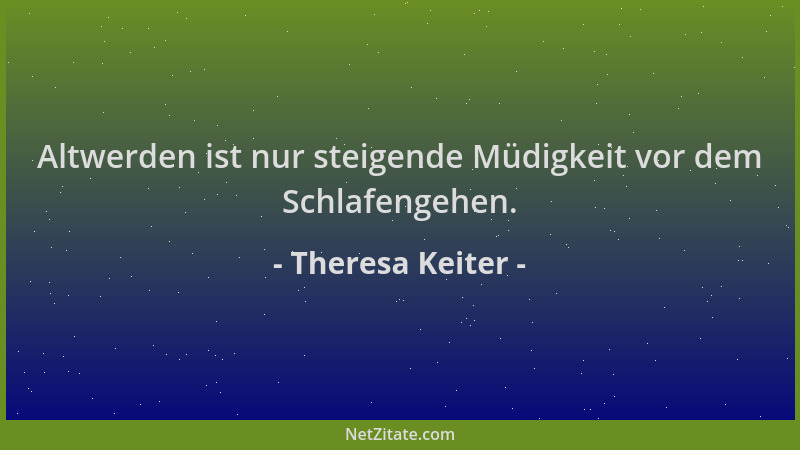 Theresa Keiter - Altwerden ist nur steigende Müdigkeit vor dem Schlafengehen....
