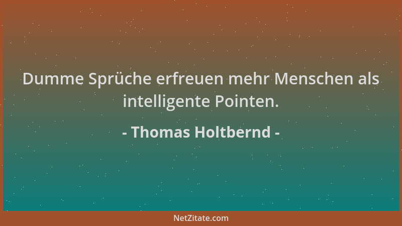 Thomas Holtbernd - Dumme Sprüche erfreuen mehr Menschen als intelligente Pointen....
