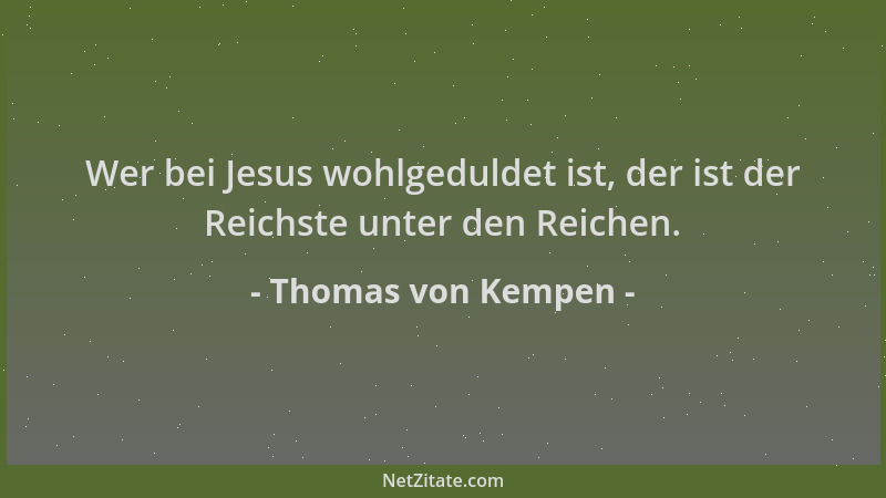 Thomas von Kempen - Wer bei Jesus wohlgeduldet ist, der ist der Reichste unter den Reichen....