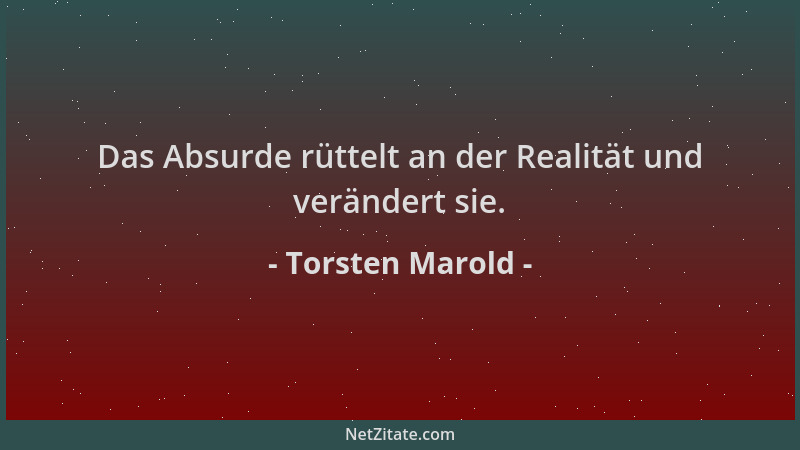 Torsten Marold - Das Absurde rüttelt an der Realität und verändert sie....