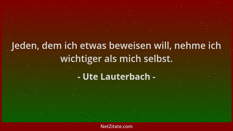 Ute Lauterbach - Jeden, dem ich etwas beweisen will, nehme ich wichtiger als mich selbst....