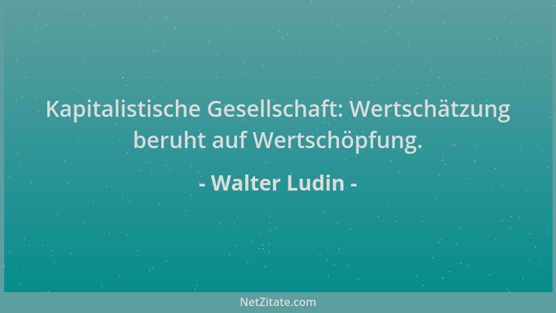 Walter Ludin - Kapitalistische Gesellschaft: Wertschätzung beruht auf Wertschöpfung....