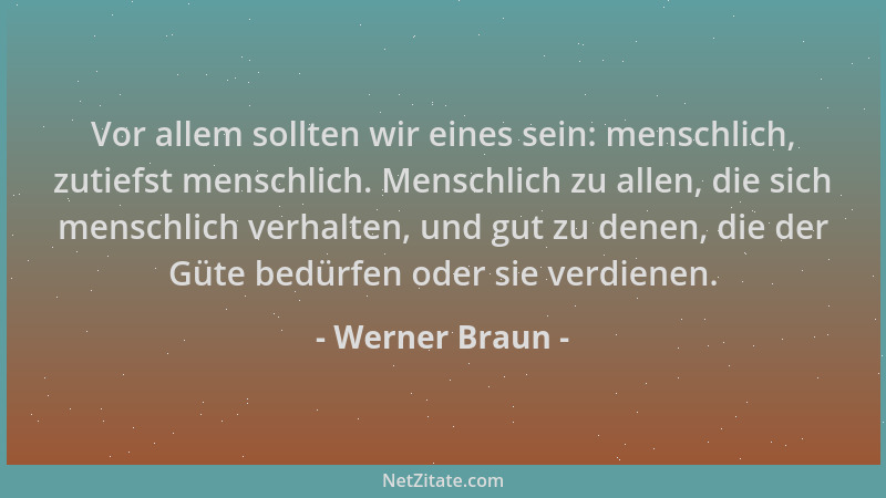 Werner Braun - Vor allem sollten wir eines sein: menschlich, zutiefst menschlich. Menschlich zu allen, die sich menschlich...