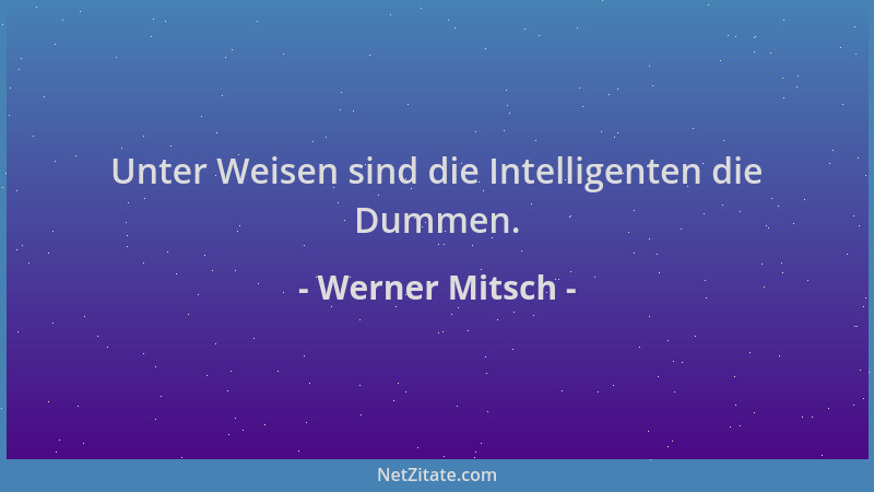 Werner Mitsch - Unter Weisen sind die Intelligenten die Dummen....