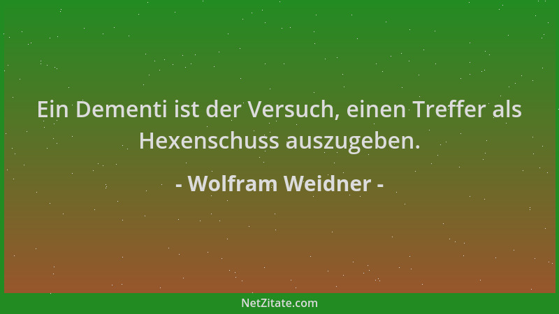 Wolfram Weidner - Ein Dementi ist der Versuch, einen Treffer als Hexenschuss auszugeben....