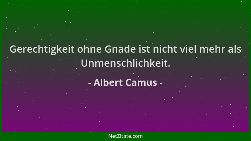 Albert Camus - Gerechtigkeit ohne Gnade ist nicht viel mehr als Unmenschlichkeit....