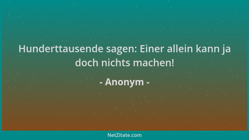 Anonym - Hunderttausende sagen: Einer allein kann ja doch nichts machen!...