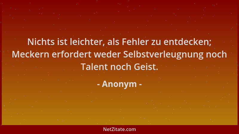 Anonym - Nichts ist leichter, als Fehler zu entdecken; Meckern erfordert weder Selbstverleugnung noch Talent noch Geist....