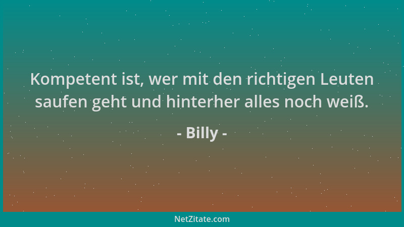 Billy - Kompetent ist, wer mit den richtigen Leuten saufen geht und hinterher alles noch weiß....