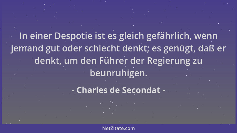 Charles de Secondat - In einer Despotie ist es gleich gefährlich, wenn jemand gut oder schlecht denkt; es genügt, daß er de...