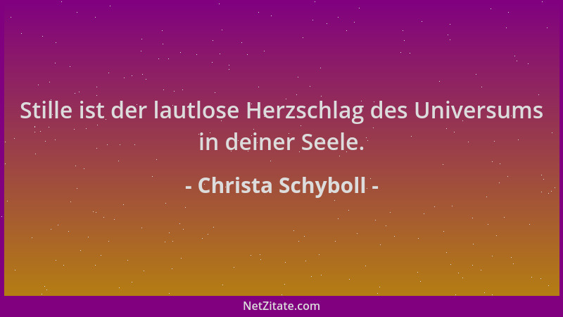 Christa Schyboll - Stille ist der lautlose Herzschlag des Universums in deiner Seele....