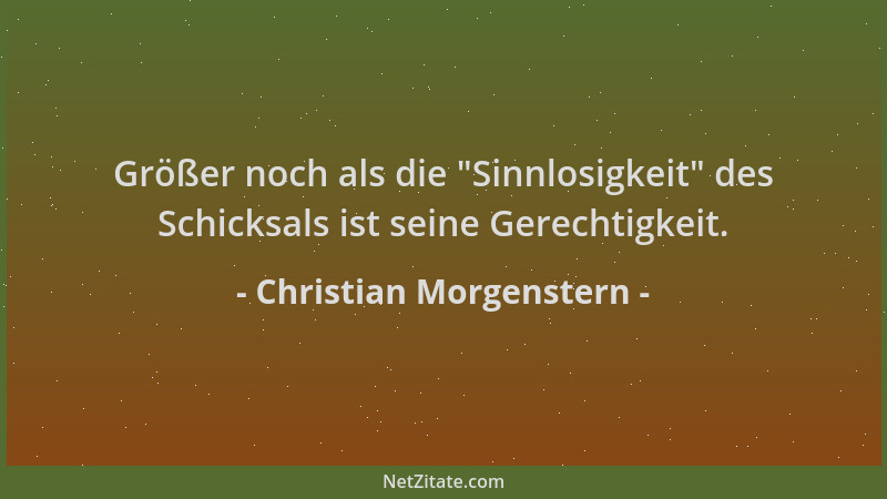 Christian Morgenstern - Größer noch als die  "Sinnlosigkeit " des Schicksals ist seine Gerechtigkeit....