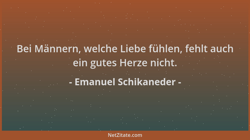 Emanuel Schikaneder - Bei Männern, welche Liebe fühlen, fehlt auch ein gutes Herze nicht....
