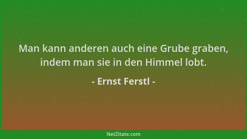 Ernst Ferstl - Man kann anderen auch eine Grube graben, indem man sie in den Himmel lobt....