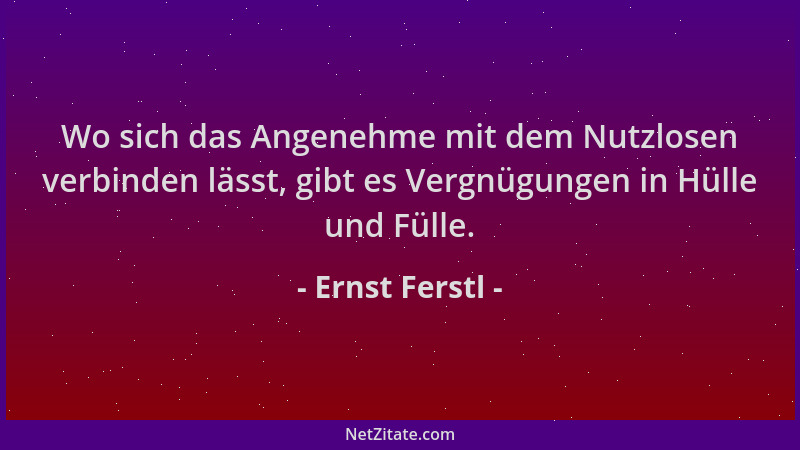 Ernst Ferstl - Wo sich das Angenehme mit dem Nutzlosen verbinden lässt, gibt es Vergnügungen in Hülle und Fülle....