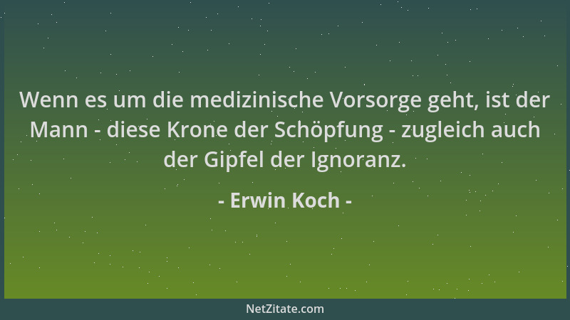 Erwin Koch - Wenn es um die medizinische Vorsorge geht, ist der Mann - diese Krone der Schöpfung - zugleich auch der Gipfel...