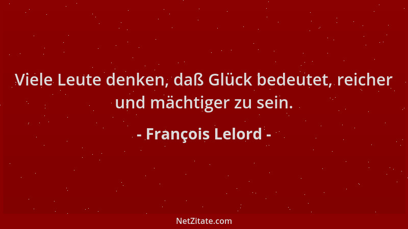 François Lelord - Viele Leute denken, daß Glück bedeutet, reicher und mächtiger zu sein....