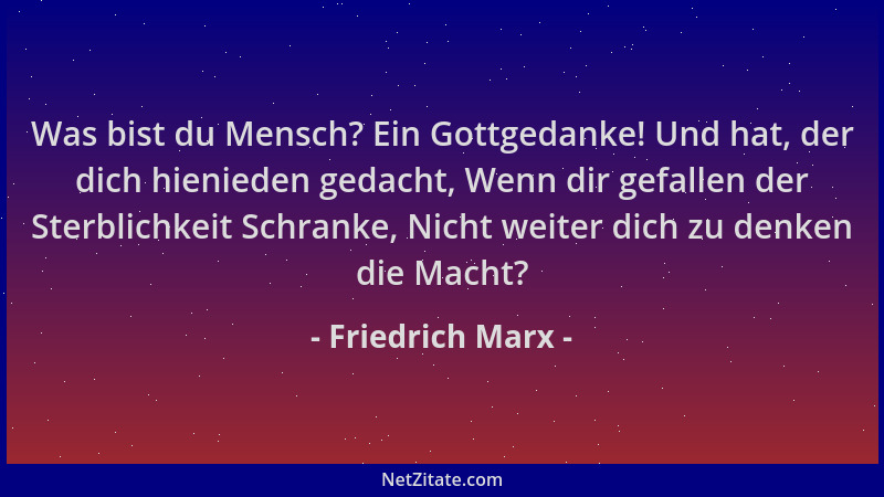 Friedrich Marx - Was bist du Mensch? Ein Gottgedanke! Und hat, der dich hienieden gedacht, Wenn dir gefallen der Sterblichk...